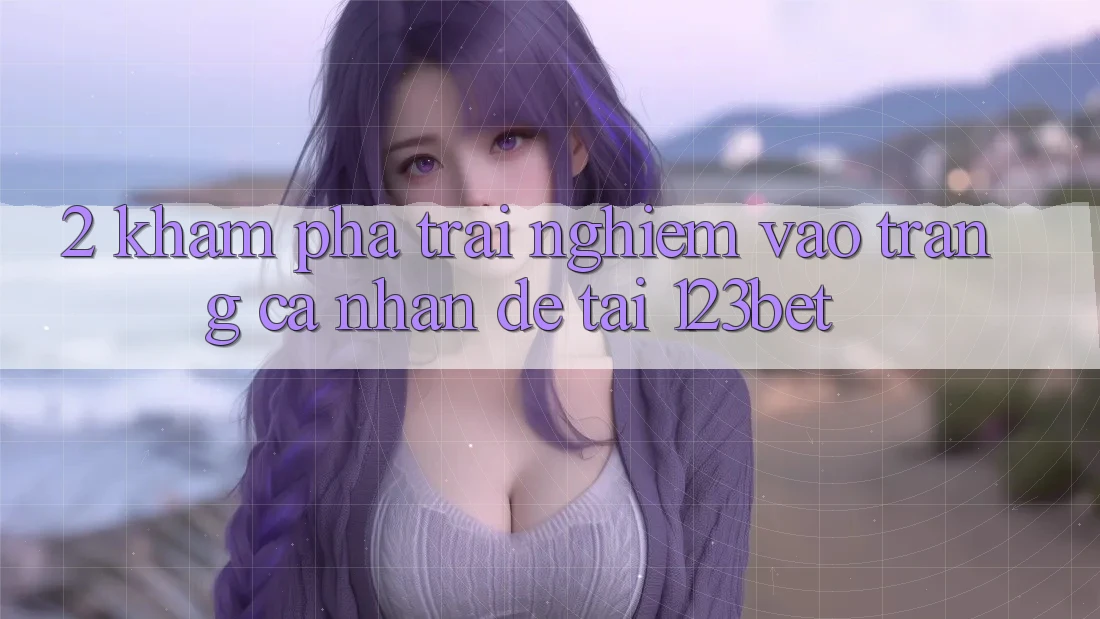 2. Khám Phá Trải Nghiệm “Vào trang cá nhân Dễ” Tại 123bet 2. Khám Phá Trải Nghiệm “Vào trang cá nhân Dễ” Tại 123bet