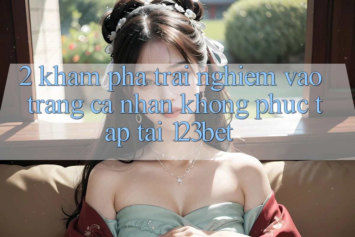 2. Khám Phá Trải Nghiệm “Vào trang cá nhân Không phức tạp” Tại 123bet