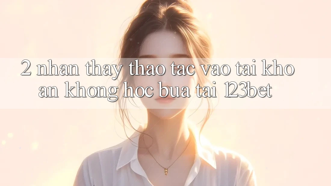 2. Nhận thấy Thao tác “Vào tài khoản Không hóc búa” Tại 123bet