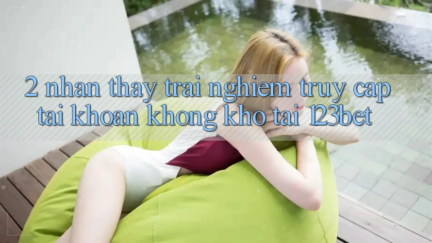 2. Nhận thấy Trải Nghiệm “Truy cập tài khoản Không khó” Tại 123bet