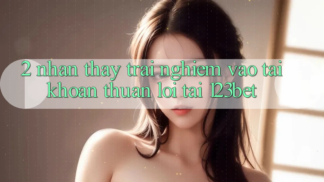 2. Nhận thấy Trải Nghiệm “Vào tài khoản Thuận lợi” Tại 123bet