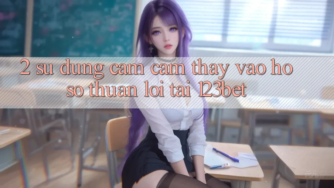 2. Sử dụng Cảm cảm thấy “Vào hồ sơ Thuận lợi” Tại 123bet 2. Sử dụng Cảm cảm thấy “Vào hồ sơ Thuận lợi” Tại 123bet