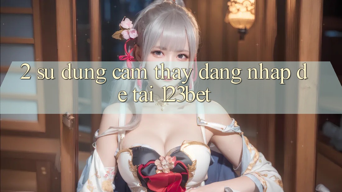 2. Sử dụng Cảm thấy “Đăng Nhập Dễ” Tại 123bet 2. Sử dụng Cảm thấy “Đăng Nhập Dễ” Tại 123bet