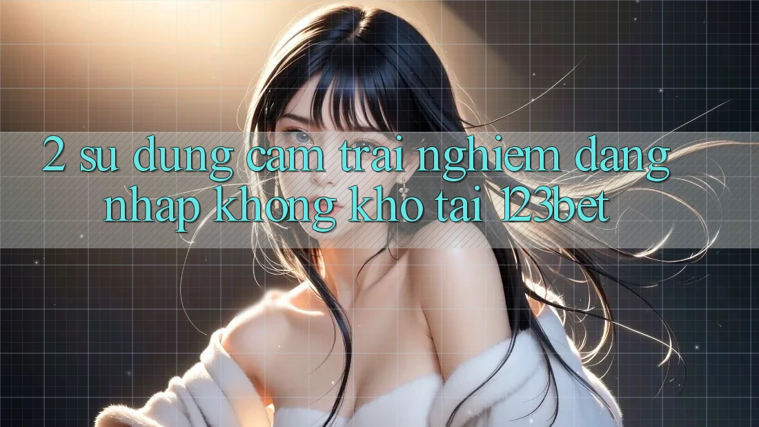 2. Sử dụng Cảm trải nghiệm “Đăng Nhập Không khó” Tại 123bet