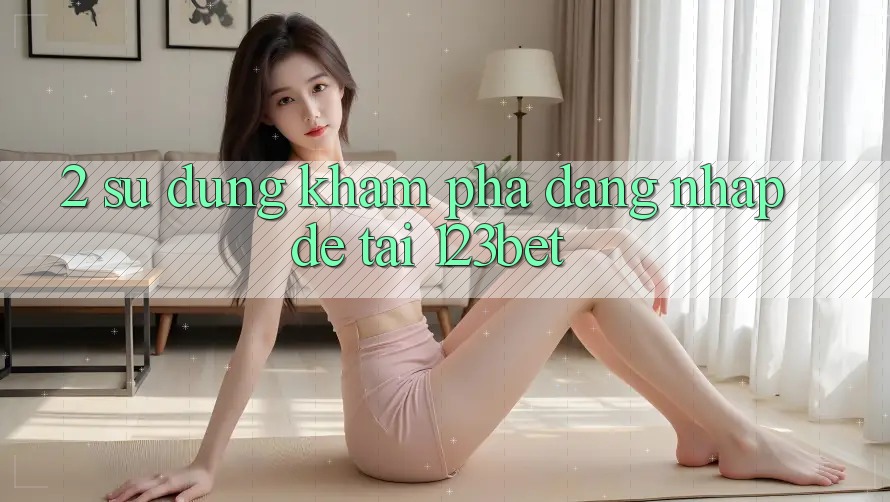 2. Sử dụng Khám phá “Đăng Nhập Dễ” Tại 123bet