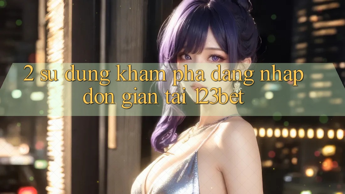 2. Sử dụng Khám phá “Đăng nhập Đơn giản” Tại 123bet