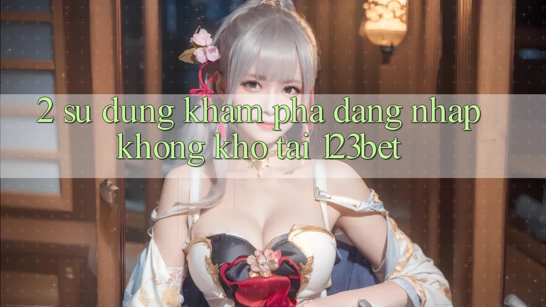 2. Sử dụng Khám phá “Đăng Nhập Không khó” Tại 123bet
