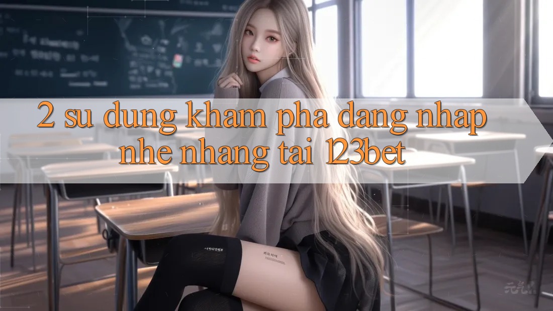 2. Sử dụng Khám phá “Đăng Nhập Nhẹ nhàng” Tại 123bet 2. Sử dụng Khám phá “Đăng Nhập Nhẹ nhàng” Tại 123bet
