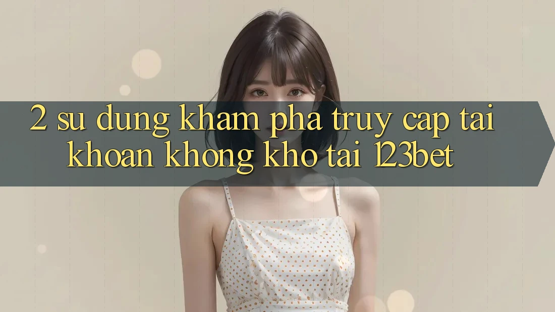 2. Sử dụng Khám phá “Truy cập tài khoản Không khó” Tại 123bet