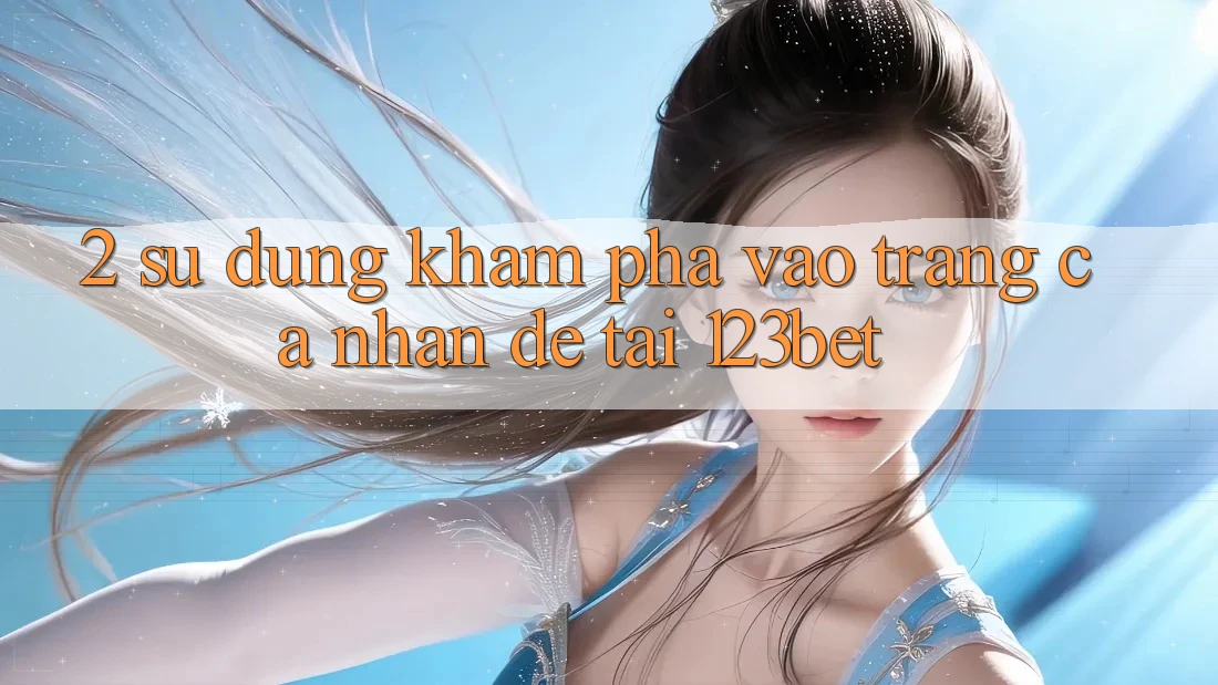 2. Sử dụng Khám phá “Vào trang cá nhân Dễ” Tại 123bet