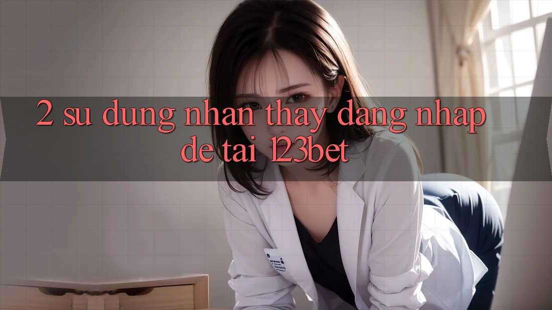 2. Sử dụng Nhận thấy “Đăng Nhập Dễ” Tại 123bet 2. Sử dụng Nhận thấy “Đăng Nhập Dễ” Tại 123bet