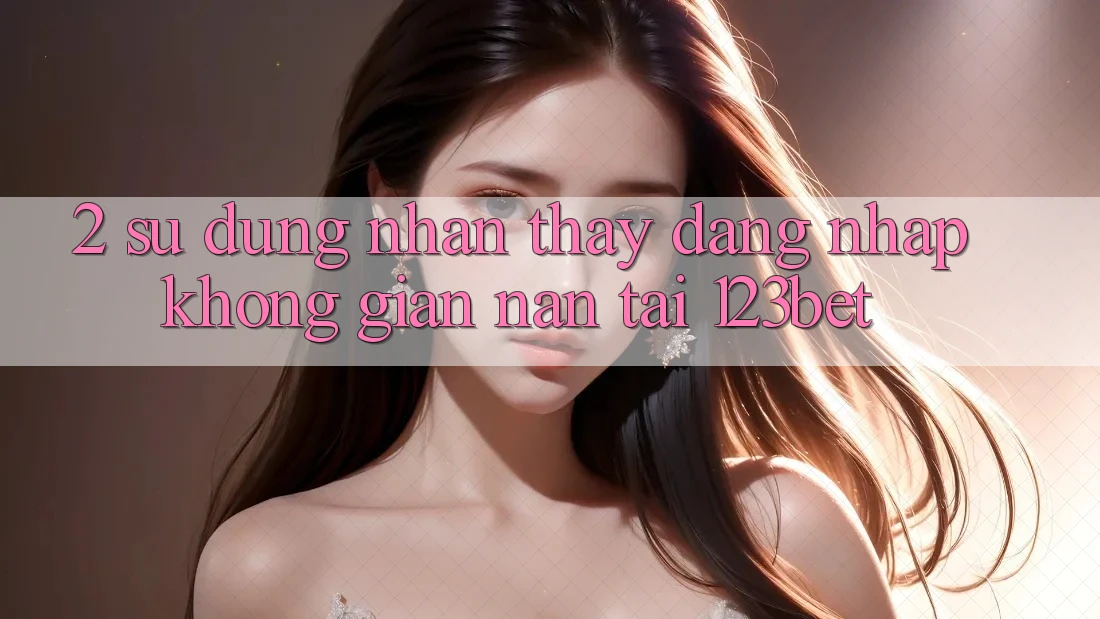 2. Sử dụng Nhận thấy “Đăng Nhập Không gian nan” Tại 123bet