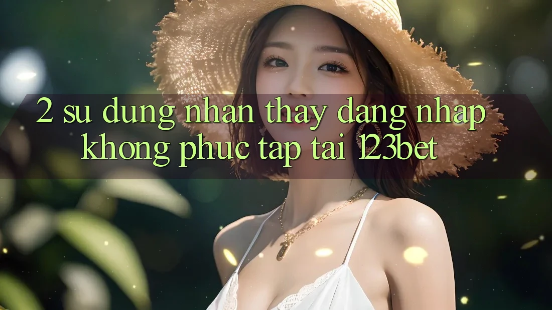 2. Sử dụng Nhận thấy “Đăng Nhập Không phức tạp” Tại 123bet