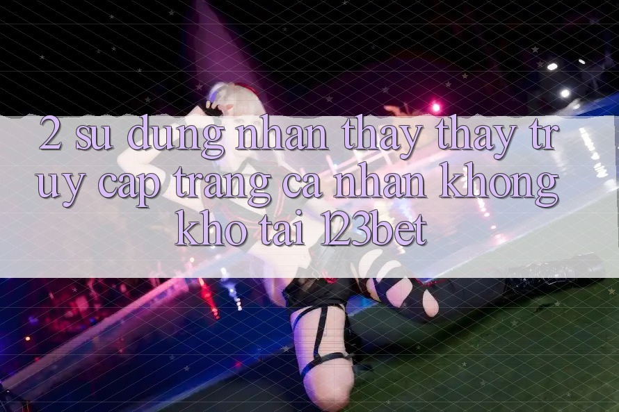 2. Sử dụng Nhận thấy thấy “Truy cập trang cá nhân Không khó” Tại 123bet
