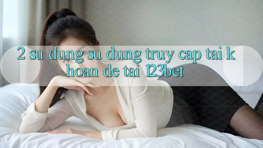 2. Sử dụng Sử dụng “Truy cập tài khoản Dễ” Tại 123bet