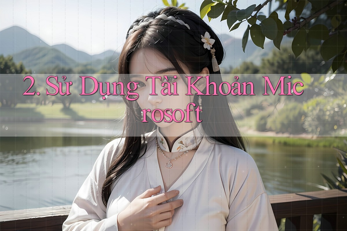 2. Sử Dụng Tài Khoản Microsoft 2. Sử Dụng Tài Khoản Microsoft