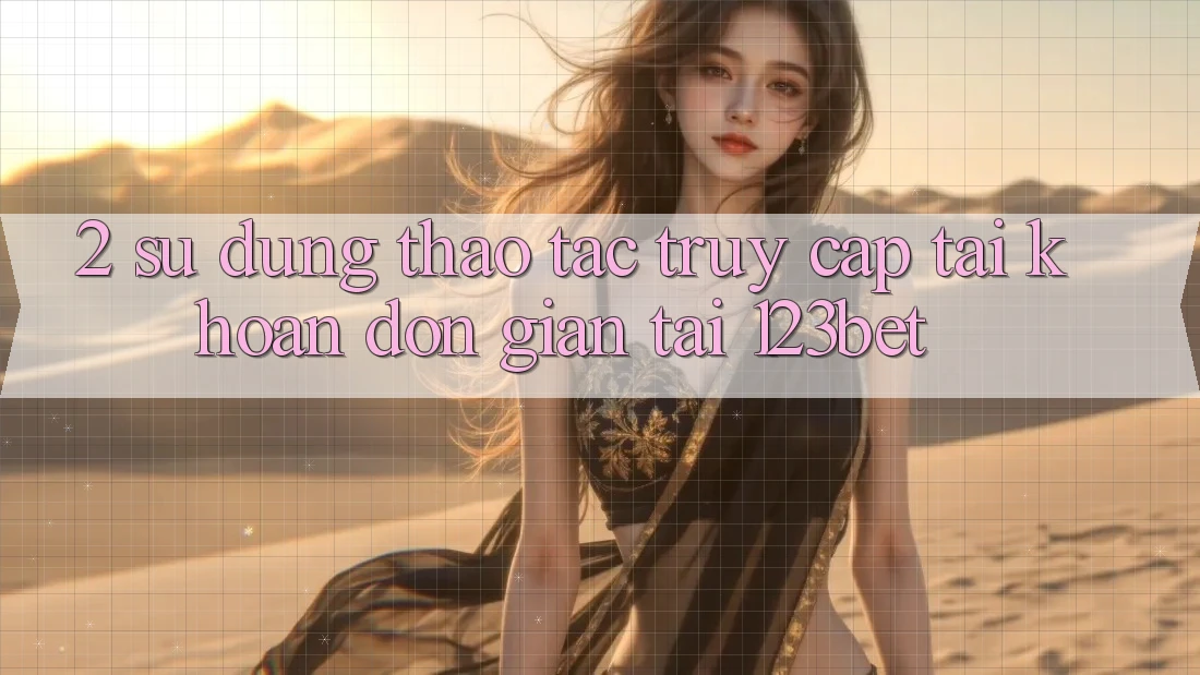 2. Sử dụng Thao tác “Truy cập tài khoản Đơn giản” Tại 123bet