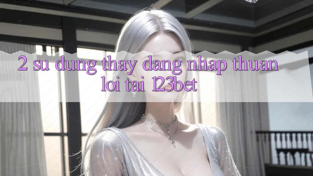 2. Sử dụng Thấy “Đăng Nhập Thuận lợi” Tại 123bet