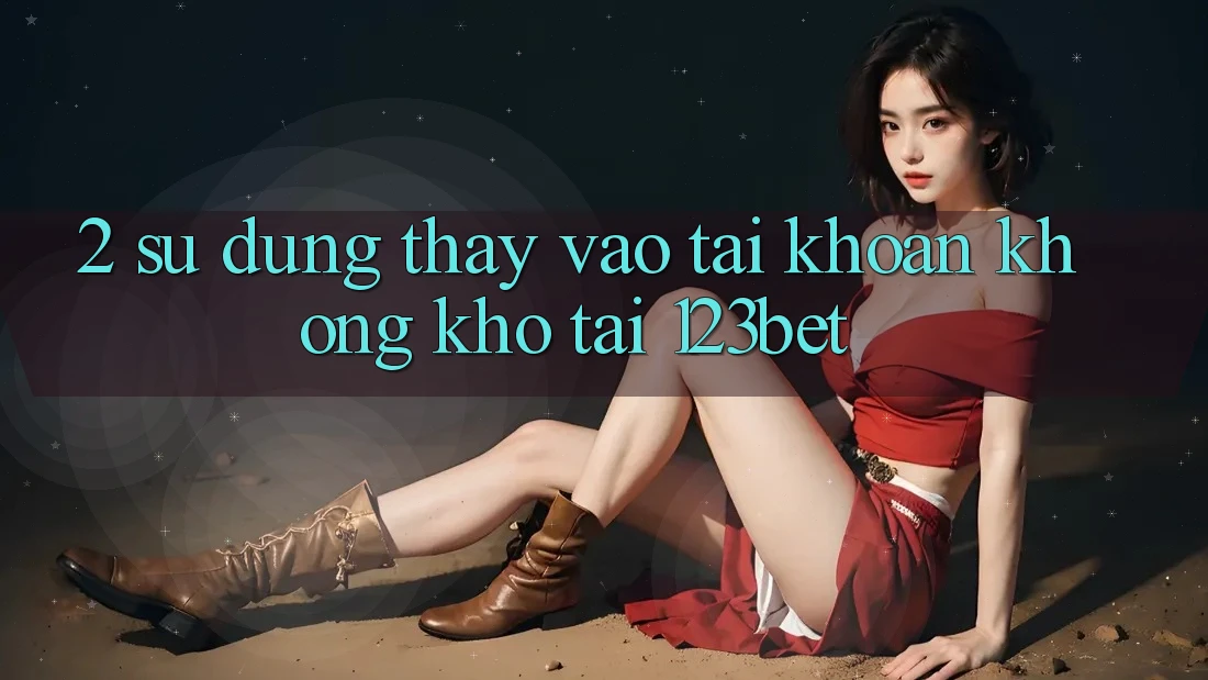 2. Sử dụng Thấy “Vào tài khoản Không khó” Tại 123bet