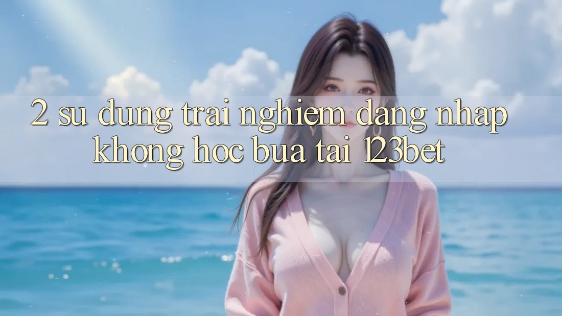 2. Sử dụng Trải Nghiệm “Đăng Nhập Không hóc búa” Tại 123bet 2. Sử dụng Trải Nghiệm “Đăng Nhập Không hóc búa” Tại 123bet