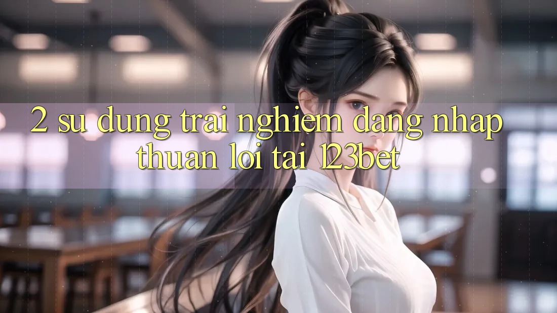 2. Sử dụng Trải Nghiệm “Đăng Nhập Thuận lợi” Tại 123bet 2. Sử dụng Trải Nghiệm “Đăng Nhập Thuận lợi” Tại 123bet