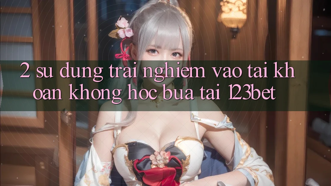 2. Sử dụng Trải Nghiệm “Vào tài khoản Không hóc búa” Tại 123bet 2. Sử dụng Trải Nghiệm “Vào tài khoản Không hóc búa” Tại 123bet