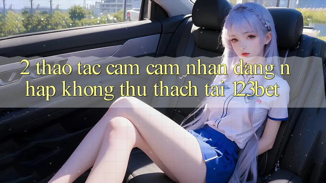 2. Thao tác Cảm cảm nhận “Đăng Nhập Không thử thách” Tại 123bet