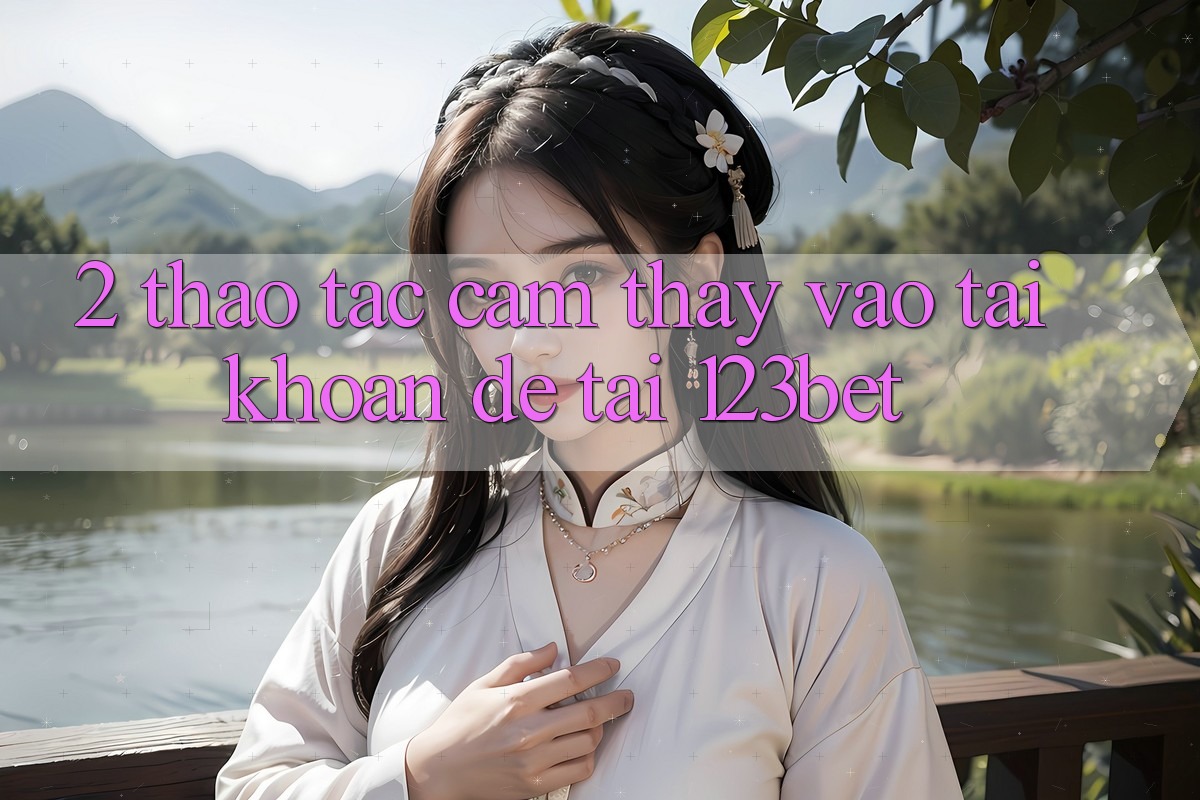 2. Thao tác Cảm thấy “Vào tài khoản Dễ” Tại 123bet