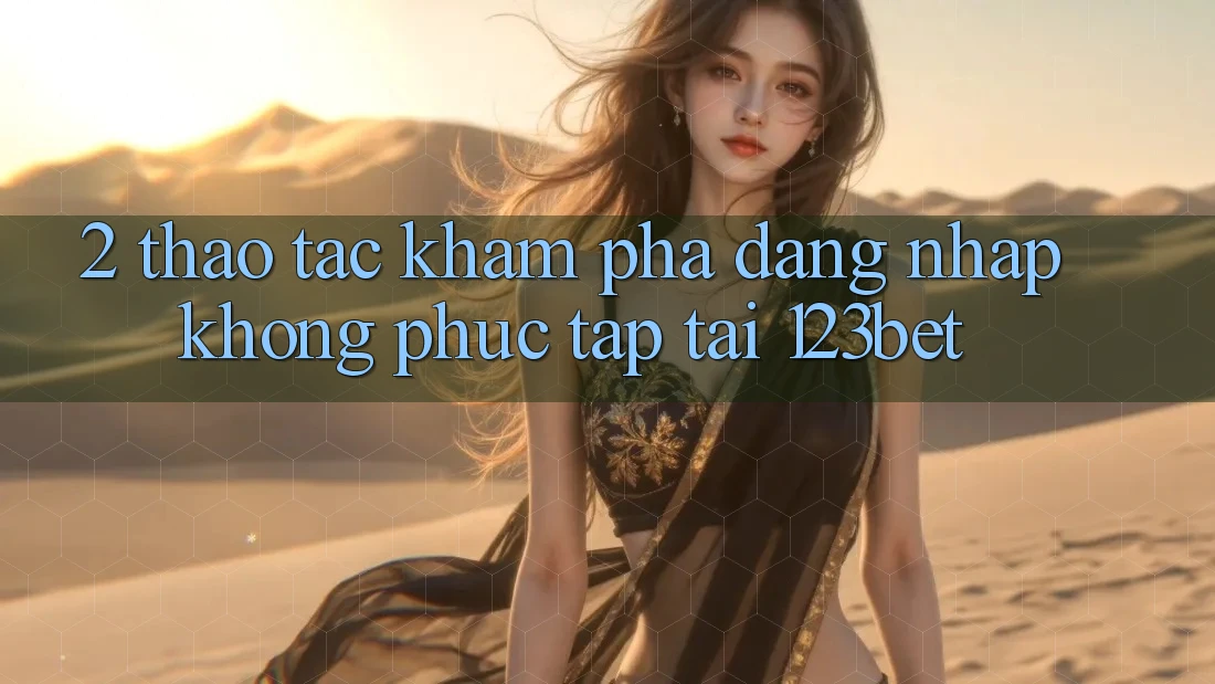 2. Thao tác Khám phá “Đăng Nhập Không phức tạp” Tại 123bet