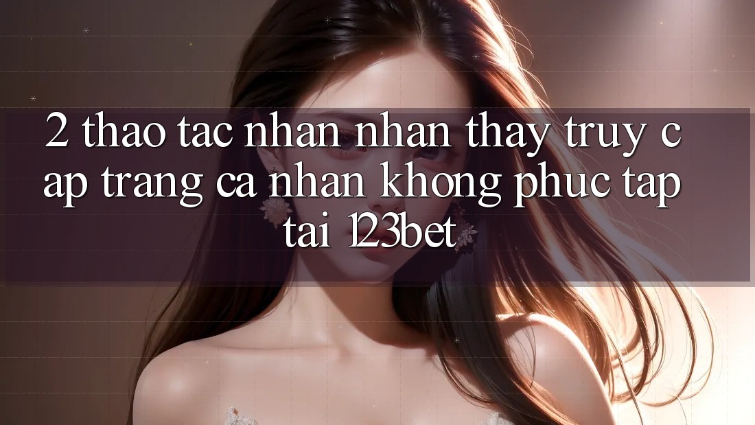 2. Thao tác Nhận nhận thấy “Truy cập trang cá nhân Không phức tạp” Tại 123bet