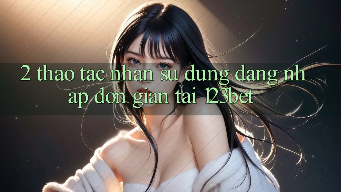 2. Thao tác Nhận sử dụng “Đăng Nhập Đơn giản” Tại 123bet