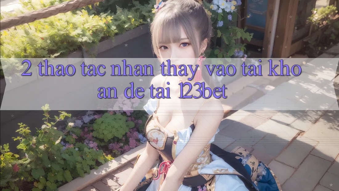 2. Thao tác Nhận thấy “Vào tài khoản Dễ” Tại 123bet