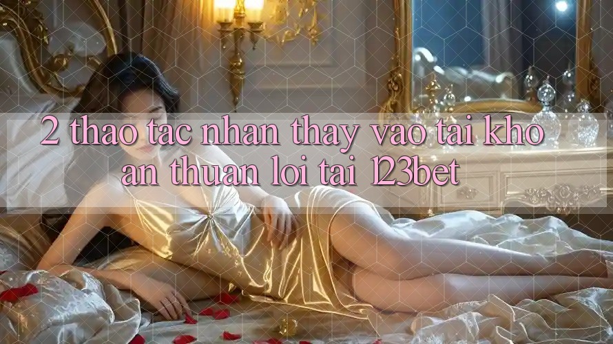 2. Thao tác Nhận thấy “Vào tài khoản Thuận lợi” Tại 123bet