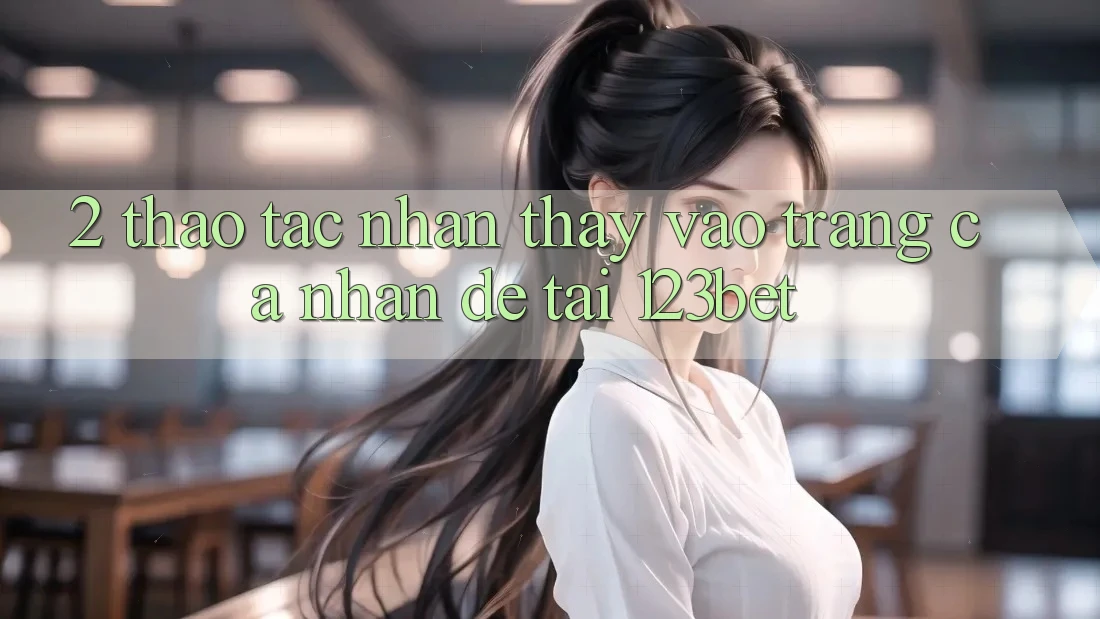 2. Thao tác Nhận thấy “Vào trang cá nhân Dễ” Tại 123bet