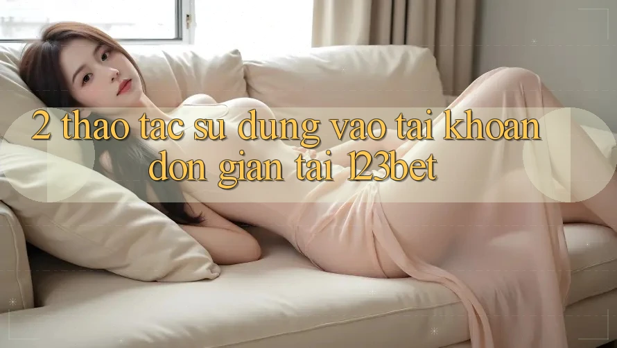2. Thao tác Sử dụng “Vào tài khoản Đơn giản” Tại 123bet