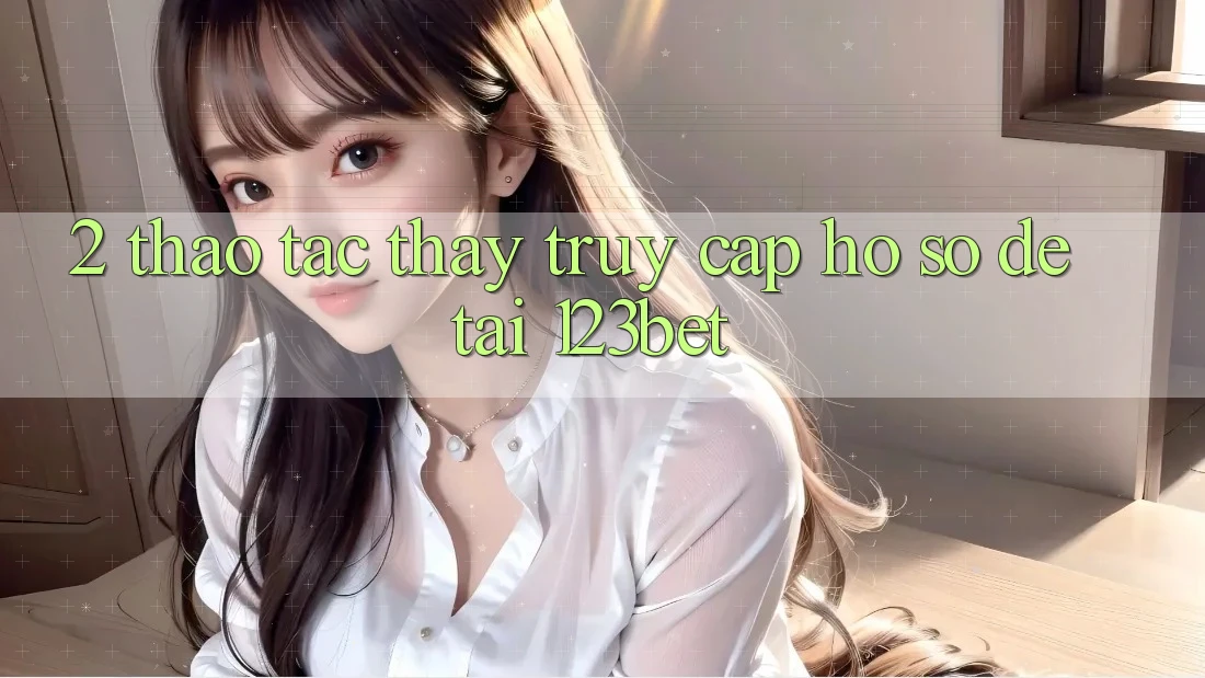 2. Thao tác Thấy “Truy cập hồ sơ Dễ” Tại 123bet