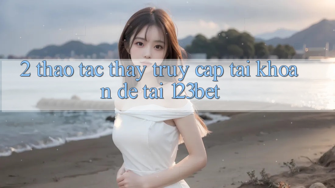 2. Thao tác Thấy “Truy cập tài khoản Dễ” Tại 123bet