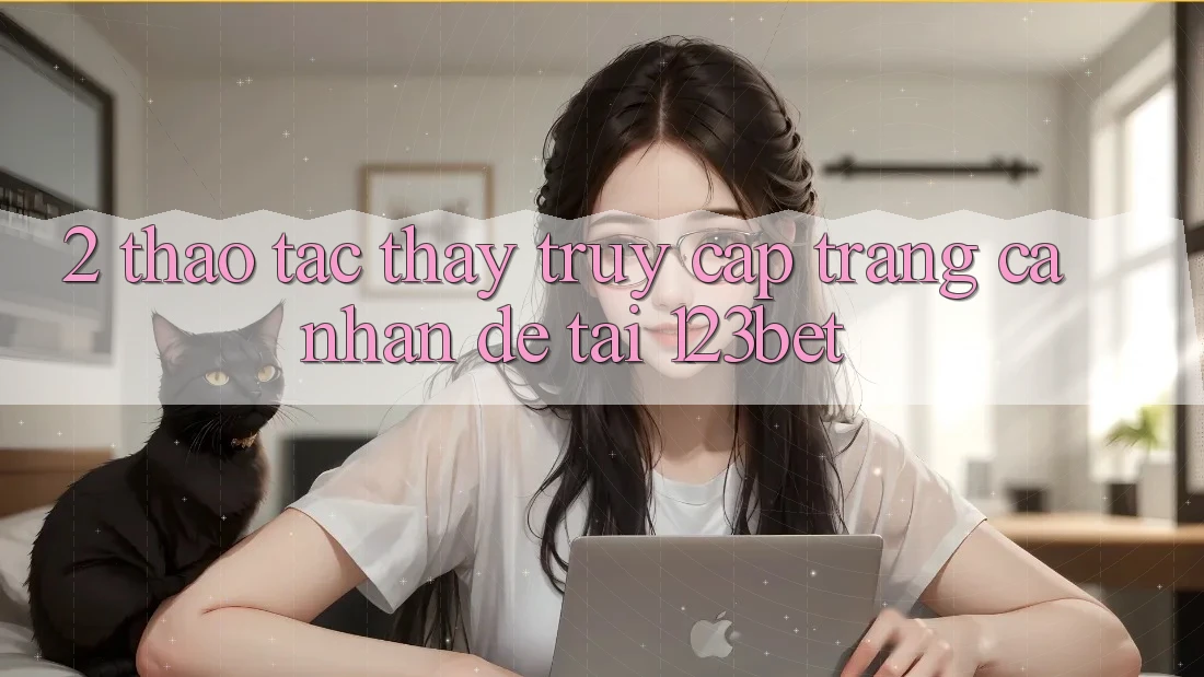 2. Thao tác Thấy “Truy cập trang cá nhân Dễ” Tại 123bet