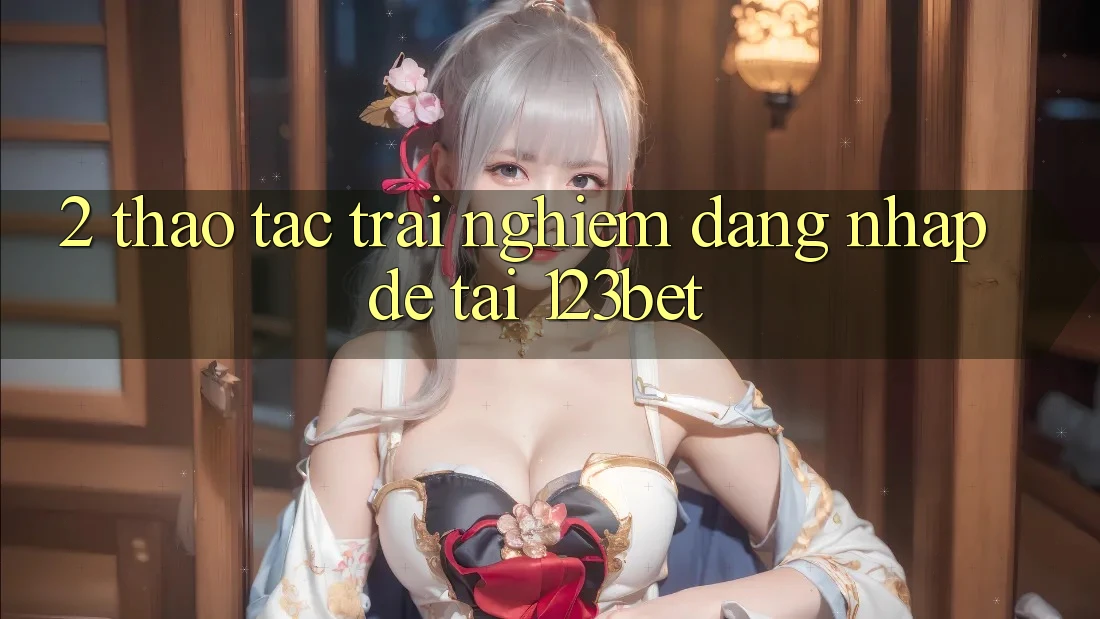 2. Thao tác Trải nghiệm “Đăng Nhập Dễ” Tại 123bet 2. Thao tác Trải nghiệm “Đăng Nhập Dễ” Tại 123bet