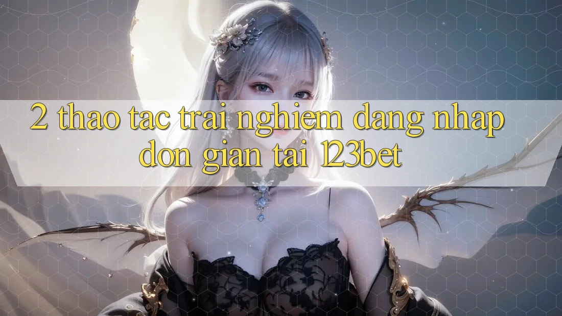 2. Thao tác Trải Nghiệm “Đăng Nhập Đơn giản” Tại 123bet 2. Thao tác Trải Nghiệm “Đăng Nhập Đơn giản” Tại 123bet