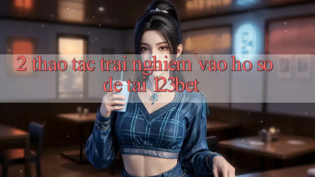 2. Thao tác Trải Nghiệm “Vào hồ sơ Dễ” Tại 123bet