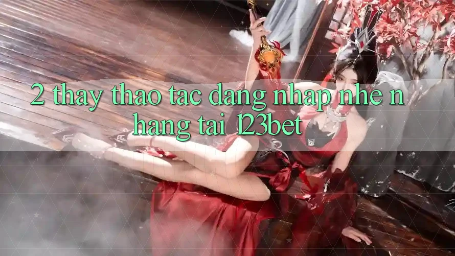 2. Thấy Thao tác “Đăng nhập Nhẹ nhàng” Tại 123bet