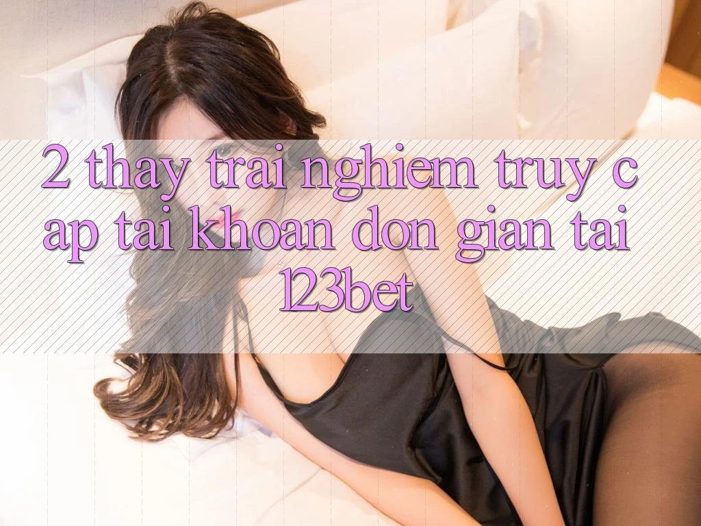 2. Thấy Trải Nghiệm “Truy cập tài khoản Đơn giản” Tại 123bet