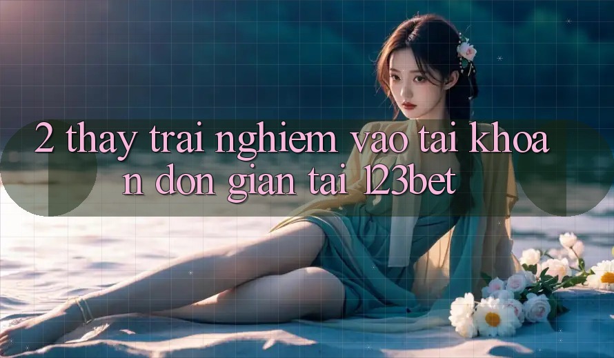 2. Thấy Trải nghiệm “Vào tài khoản Đơn giản” Tại 123bet