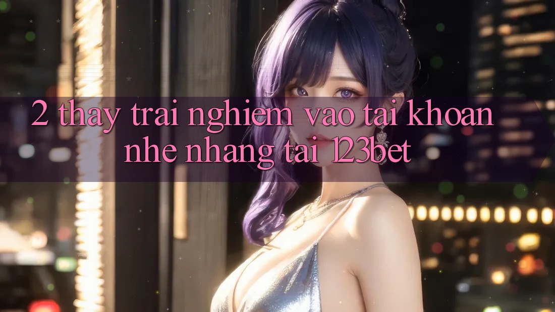 2. Thấy Trải Nghiệm “Vào tài khoản Nhẹ nhàng” Tại 123bet