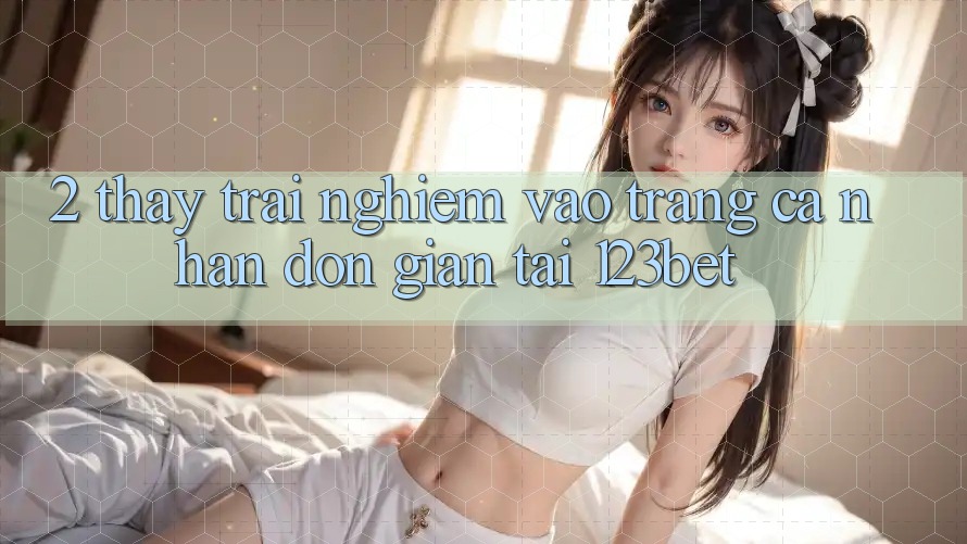 2. Thấy Trải Nghiệm “Vào trang cá nhân Đơn giản” Tại 123bet