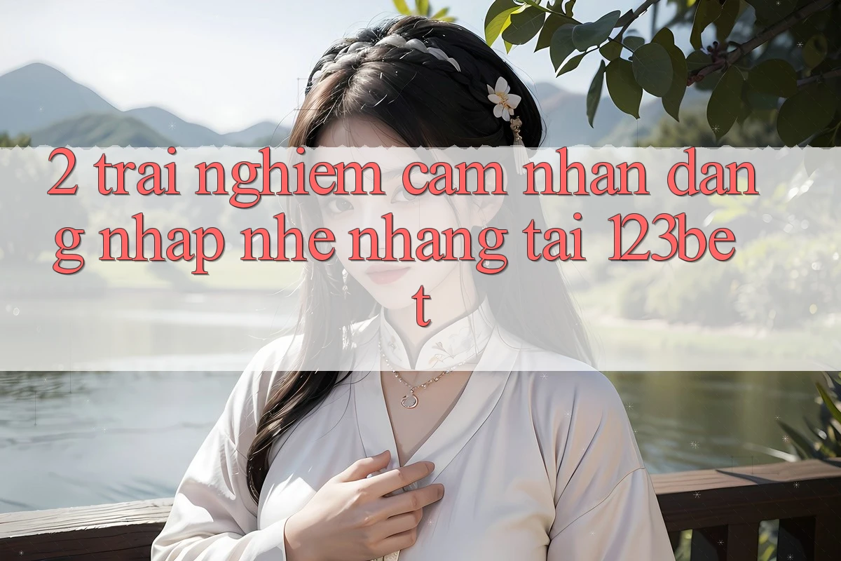 2. Trải nghiệm Cảm nhận “Đăng Nhập Nhẹ nhàng” Tại 123bet