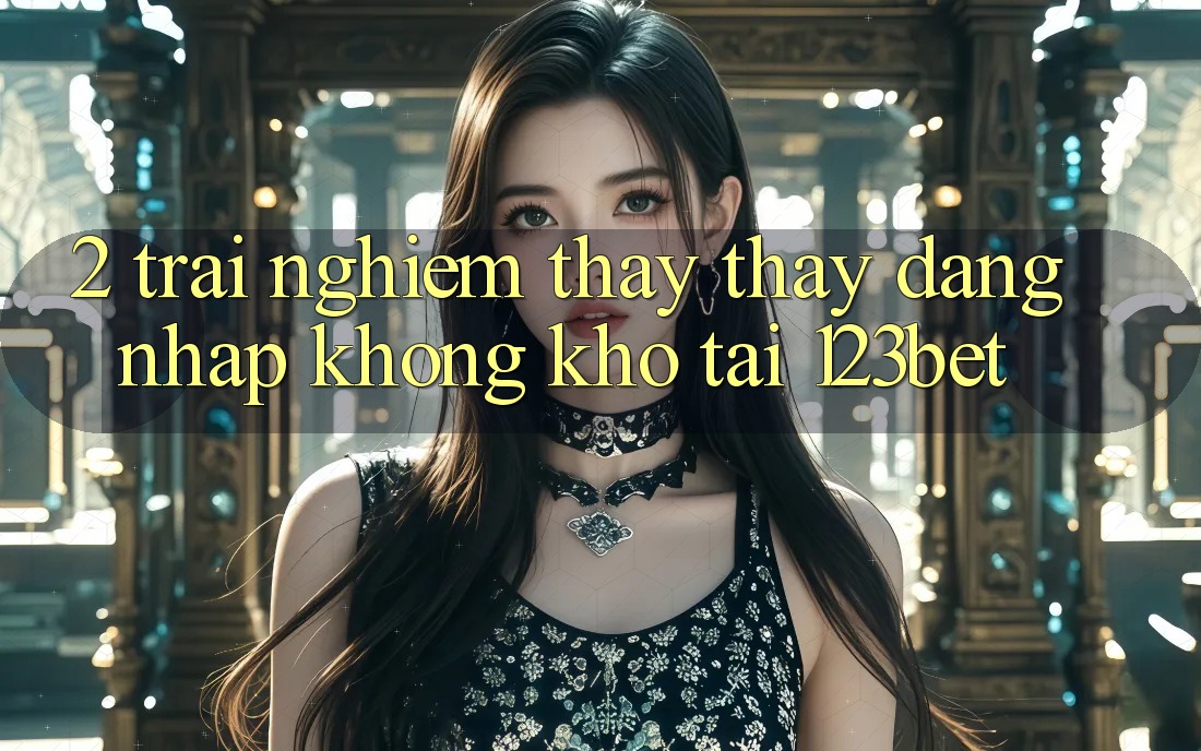 2. Trải nghiệm Thấy thấy “Đăng nhập Không khó” Tại 123bet