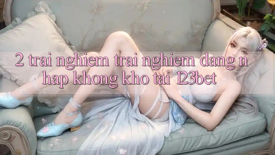 2. Trải nghiệm Trải Nghiệm “Đăng Nhập Không khó” Tại 123bet 2. Trải nghiệm Trải Nghiệm “Đăng Nhập Không khó” Tại 123bet