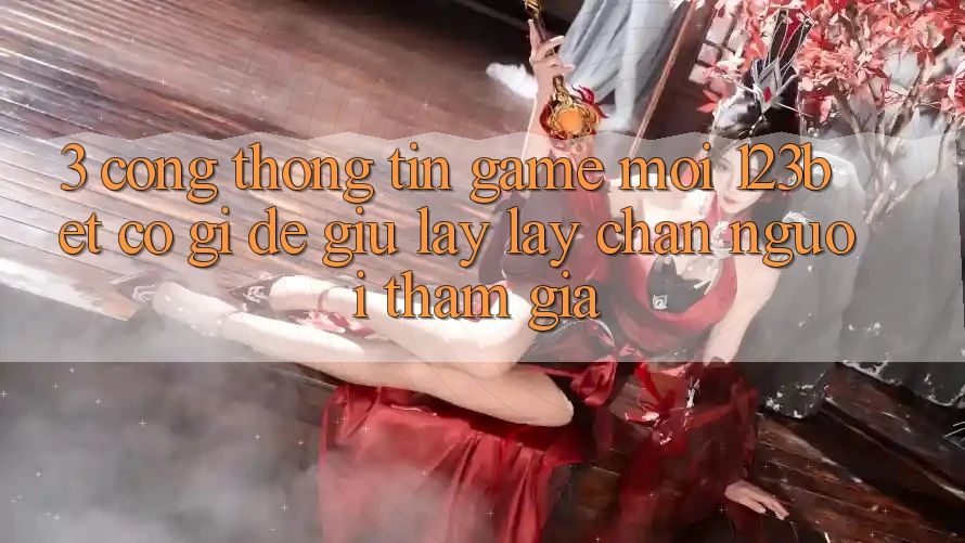3. Cổng thông tin Game Mới 123bet Có Gì Để Giữ lấy lấy Chân Người tham gia?
